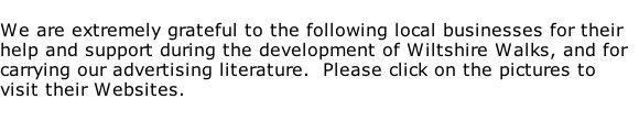 We are extremely grateful to the following local businesses for their help and support during the development of Wiltshire Walks, and for carrying our advertising literature.  Please click on the pictures to visit their Websites.